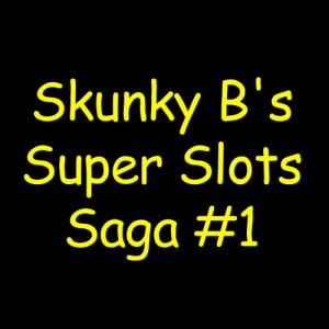 Skunky B's Super Slots Saga #1