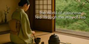 The World of Japanese Tea Through the Way of Tea